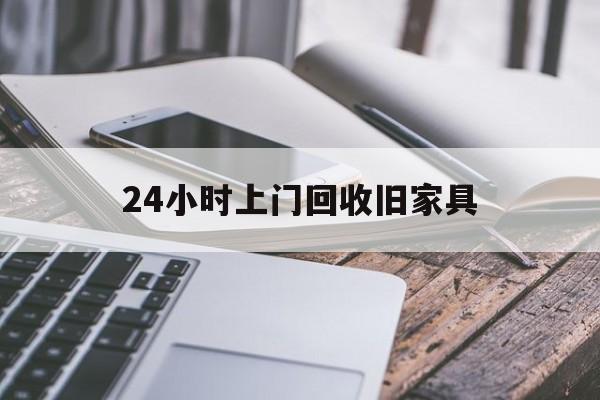 最新24小时上门回收旧家具方法分析(最方便真实的温岭上门回收旧家具要另外收费吗方法)