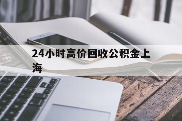 温岭最新24小时高价回收公积金上海方法分析(最方便真实的温岭2021年上海公积金怎么提取方法)