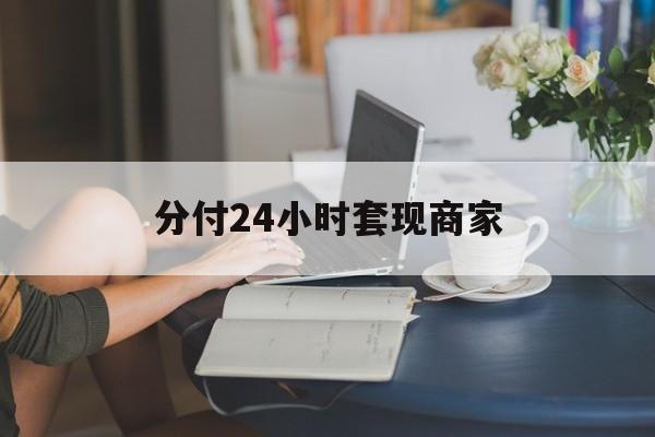 最新分付24小时套现商家方法分析(最方便真实的温岭分付套现是什么意思方法)