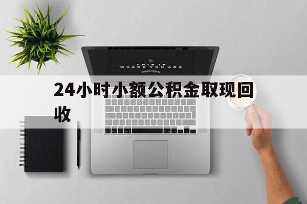 最新24小时小额公积金取现回收方法分析(最方便真实的温岭小额公积金提取多久到账方法)