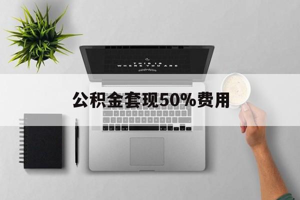 温岭最新公积金套现50%费用方法分析(最方便真实的温岭公积金套现有什么后遗症方法)