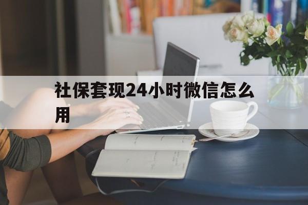 温岭最新社保套现24小时微信怎么用方法分析(最方便真实的温岭社保套现主要是套什么方法)