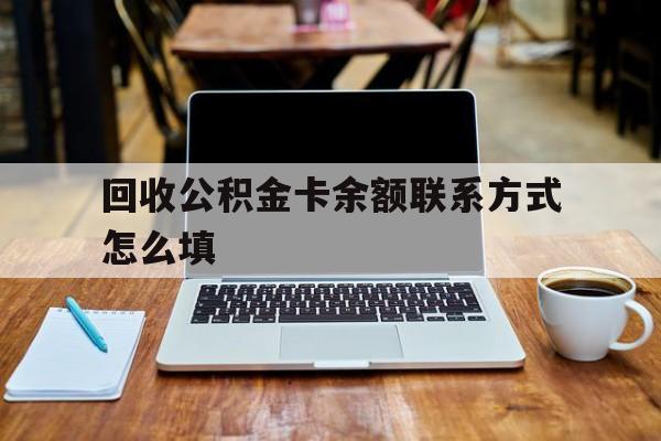 温岭最新回收公积金卡余额联系方式怎么填方法分析(最方便真实的温岭回收公积金卡余额联系方式怎么填的方法)