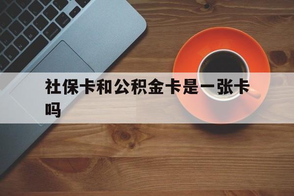 温岭最新社保卡和公积金卡是一张卡吗方法分析(最方便真实的温岭社保卡和公积金卡是一张卡吗?方法)