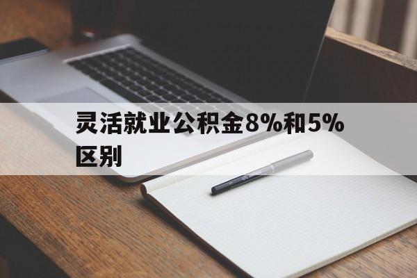温岭最新灵活就业公积金8%和5%区别方法分析(最方便真实的温岭灵活就业公积金一般交多少钱方法)
