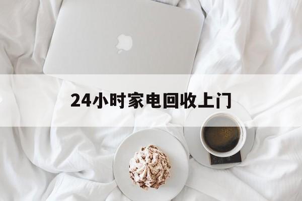 温岭最新24小时家电回收上门方法分析(最方便真实的温岭24小时家电回收上门安装方法)