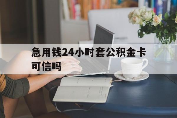 温岭最新急用钱24小时套公积金卡可信吗方法分析(最方便真实的温岭急用钱24小时套公积金卡可信吗安全吗方法)