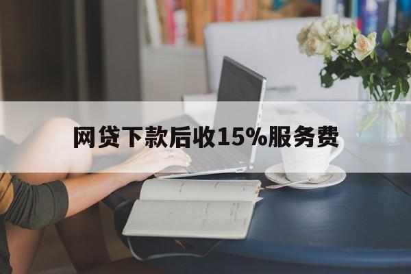 温岭最新网贷下款后收15%服务费方法分析(最方便真实的温岭网贷收取贷后服务费合法吗方法)