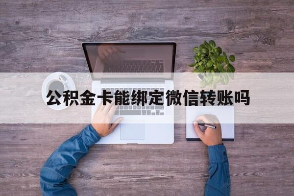 温岭最新公积金卡能绑定微信转账吗方法分析(最方便真实的温岭公积金卡可以绑定手机银行吗方法)