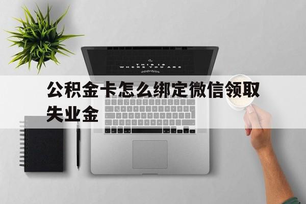 温岭最新公积金卡怎么绑定微信领取失业金方法分析(最方便真实的温岭公积金卡绑定微信后可以提现吗?方法)