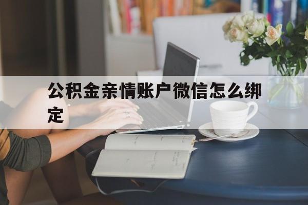 温岭最新公积金亲情账户微信怎么绑定方法分析(最方便真实的温岭公积金亲情账户微信怎么绑定银行卡方法)