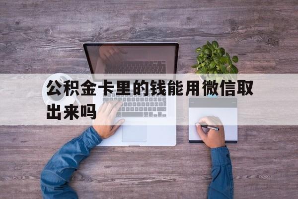 温岭最新公积金卡里的钱能用微信取出来吗方法分析(最方便真实的温岭公积金卡微信可以提现吗方法)