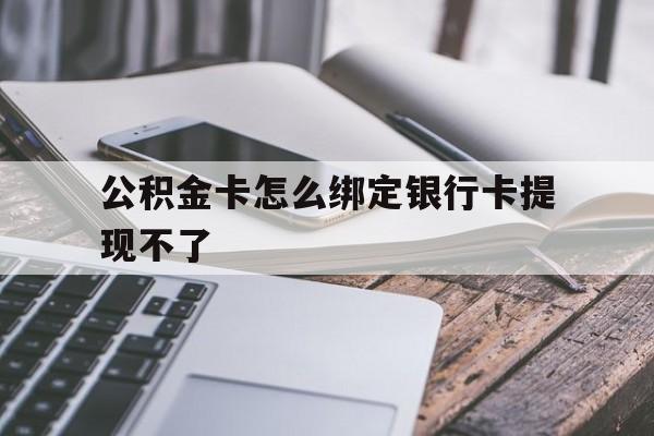 温岭最新公积金卡怎么绑定银行卡提现不了方法分析(最方便真实的温岭公积金卡怎么绑定银行卡提现不了呢方法)
