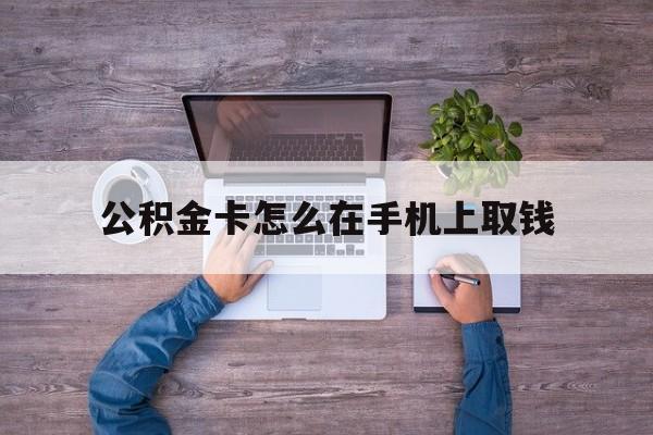 温岭最新公积金卡怎么在手机上取钱方法分析(最方便真实的温岭公积金卡怎么在手机上激活方法)