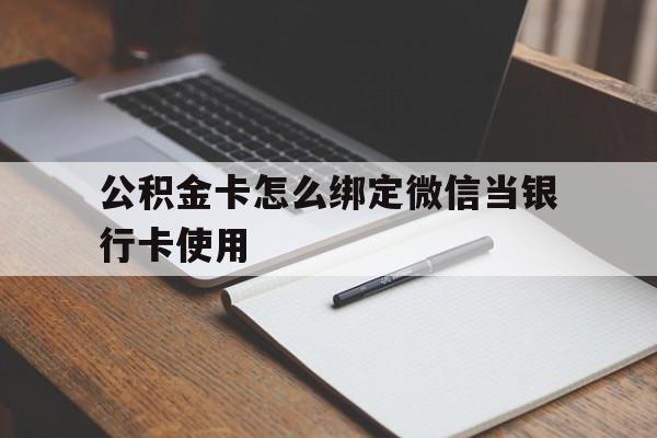 温岭最新公积金卡怎么绑定微信当银行卡使用方法分析(最方便真实的温岭公积金卡怎么绑定微信当银行卡使用呢方法)